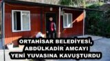 ORTAHİSAR BELEDİYESİ, ABDÜLKADİR AMCAYI YENİ YUVASINA KAVUŞTURDU