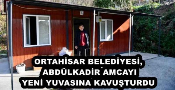 ORTAHİSAR BELEDİYESİ, ABDÜLKADİR AMCAYI YENİ YUVASINA KAVUŞTURDU