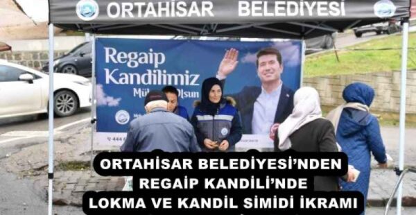 ORTAHİSAR BELEDİYESİ’NDEN REGAİP KANDİLİ’NDE LOKMA VE KANDİL SİMİDİ İKRAMI