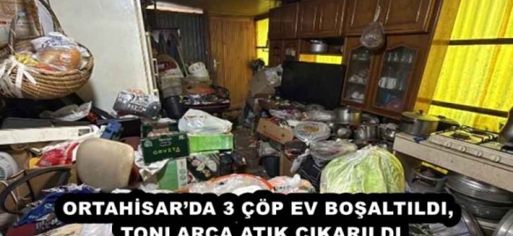 ORTAHİSAR’DA 3 ÇÖP EV BOŞALTILDI, TONLARCA ATIK ÇIKARILDI