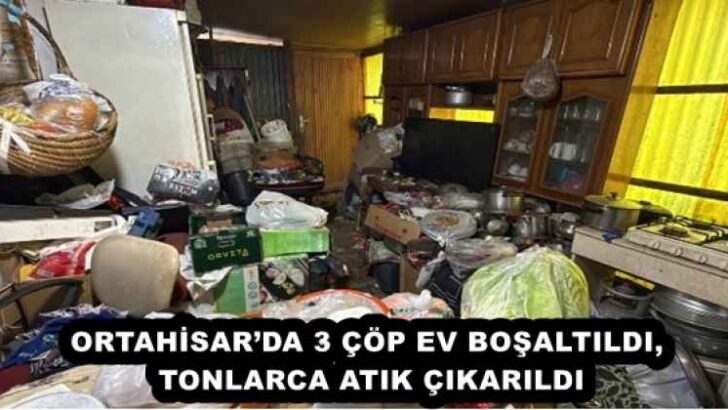 ORTAHİSAR’DA 3 ÇÖP EV BOŞALTILDI, TONLARCA ATIK ÇIKARILDI