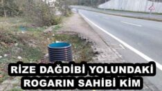 RİZE DAĞDİBİ YOLUNDAKİ ROGARIN SAHİBİ KİM