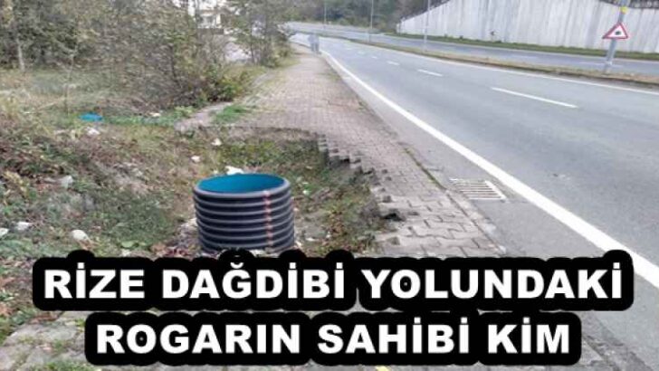 RİZE DAĞDİBİ YOLUNDAKİ ROGARIN SAHİBİ KİM