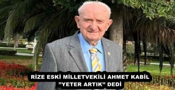 RİZE ESKİ MİLLETVEKİLİ AHMET KABİL’’YETER ARTIK’’ DEDİ