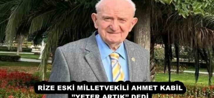 RİZE ESKİ MİLLETVEKİLİ AHMET KABİL’’YETER ARTIK’’ DEDİ