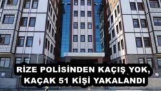 RİZE POLİSİNDEN KAÇIŞ YOK, KAÇAK 51 KİŞİ YAKALANDI