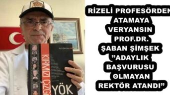 RİZELİ PROFESÖRDEN ATAMAYA VERYANSIN PROF.DR. ŞABAN ŞİMŞEK’’ADAYLIK BAŞVURUSU OLMAYAN REKTÖR ATANDI’’
