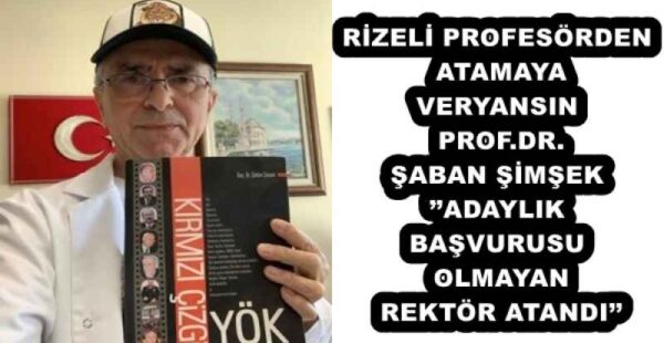RİZELİ PROFESÖRDEN ATAMAYA VERYANSIN PROF.DR. ŞABAN ŞİMŞEK’’ADAYLIK BAŞVURUSU OLMAYAN REKTÖR ATANDI’’