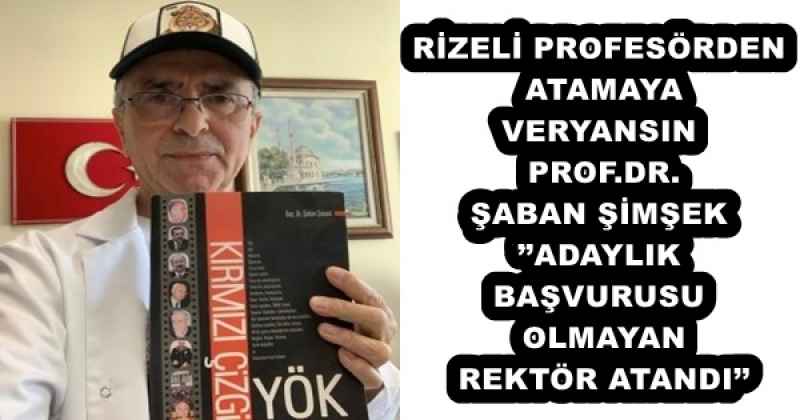 RİZELİ PROFESÖRDEN ATAMAYA VERYANSIN PROF.DR. ŞABAN ŞİMŞEK’’ADAYLIK BAŞVURUSU OLMAYAN REKTÖR ATANDI’’