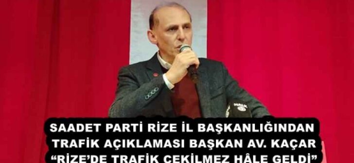 SAADET PARTİ RİZE İL BAŞKANLIĞINDAN TRAFİK AÇIKLAMASI BAŞKAN AV. KAÇAR “RİZE’DE TRAFİK ÇEKİLMEZ HÂLE GELDİ”