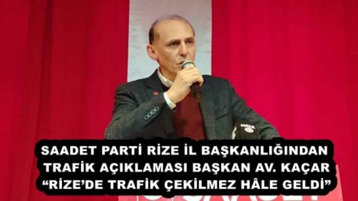 SAADET PARTİ RİZE İL BAŞKANLIĞINDAN TRAFİK AÇIKLAMASI BAŞKAN AV. KAÇAR “RİZE’DE TRAFİK ÇEKİLMEZ HÂLE GELDİ”