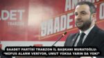 SAADET PARTİSİ TRABZON İL BAŞKANI MURATOĞLU: “NÜFUS ALARM VERİYOR, UMUT YOKSA YARIN DA YOK!”