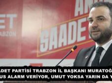 SAADET PARTİSİ TRABZON İL BAŞKANI MURATOĞLU: “NÜFUS ALARM VERİYOR, UMUT YOKSA YARIN DA YOK!”