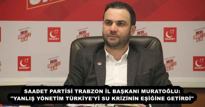 saadet_partisi_trabzon_il_baskani_muratoglu_yanlis_yonetim_turkiye_yi_su_krizinin_esigine_getirdi_h55852_8afb6 SAADET PARTİSİ TRABZON İL BAŞKANI MURATOĞLU: "YANLIŞ YÖNETİM TÜRKİYE'Yİ SU KRİZİNİN EŞİĞİNE GETİRDİ"