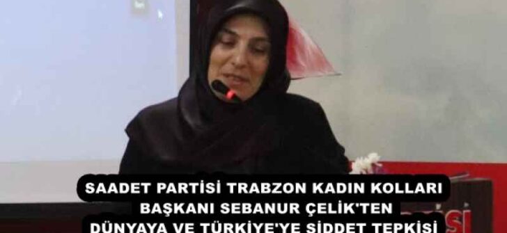 SAADET PARTİSİ TRABZON KADIN KOLLARI BAŞKANI SEBANUR ÇELİK’TEN DÜNYAYA VE TÜRKİYE’YE ŞİDDET TEPKİSİ
