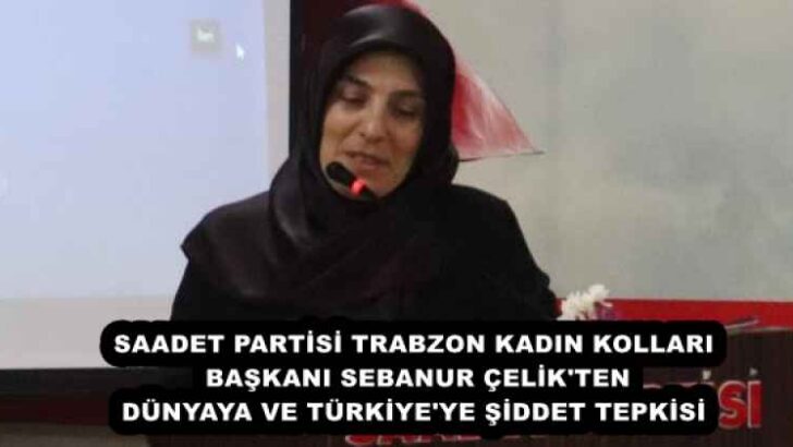 SAADET PARTİSİ TRABZON KADIN KOLLARI BAŞKANI SEBANUR ÇELİK’TEN DÜNYAYA VE TÜRKİYE’YE ŞİDDET TEPKİSİ