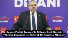Saadet Partisi Trabzon’da İktidara Sert Eleştiri: “Türkiye Ekonomik ve Kültürel Bir Kuşatma Altında!”