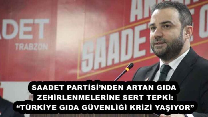 SAADET PARTİSİ’NDEN ARTAN GIDA ZEHİRLENMELERİNE SERT TEPKİ: “TÜRKİYE GIDA GÜVENLİĞİ KRİZİ YAŞIYOR”