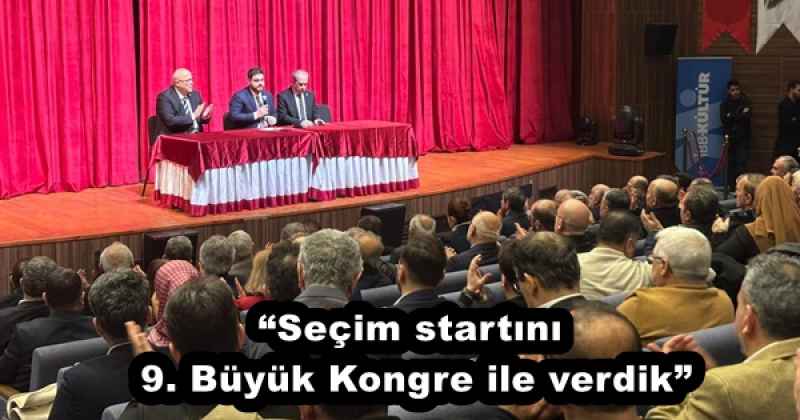“Seçim startını 9. Büyük Kongre ile verdik”