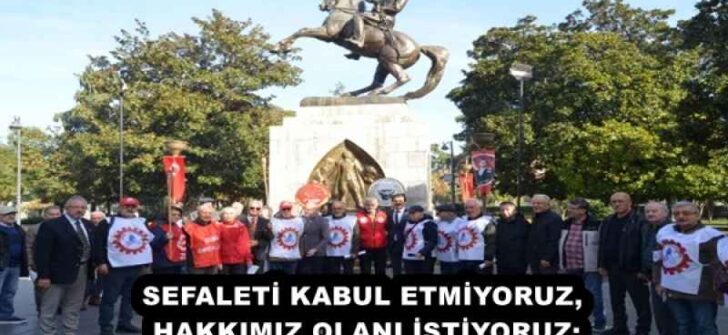 SEFALETİ KABUL ETMİYORUZ, HAKKIMIZ OLANI İSTİYORUZ: