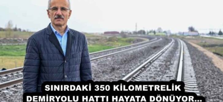 SINIRDAKİ 350 KİLOMETRELİK DEMİRYOLU HATTI HAYATA DÖNÜYOR…