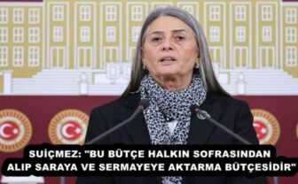 SUİÇMEZ: “BU BÜTÇE HALKIN SOFRASINDAN ALIP SARAYA VE SERMAYEYE AKTARMA BÜTÇESİDİR”