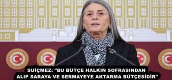 SUİÇMEZ: “BU BÜTÇE HALKIN SOFRASINDAN ALIP SARAYA VE SERMAYEYE AKTARMA BÜTÇESİDİR”
