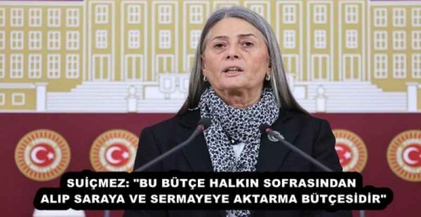 SUİÇMEZ: “BU BÜTÇE HALKIN SOFRASINDAN ALIP SARAYA VE SERMAYEYE AKTARMA BÜTÇESİDİR”