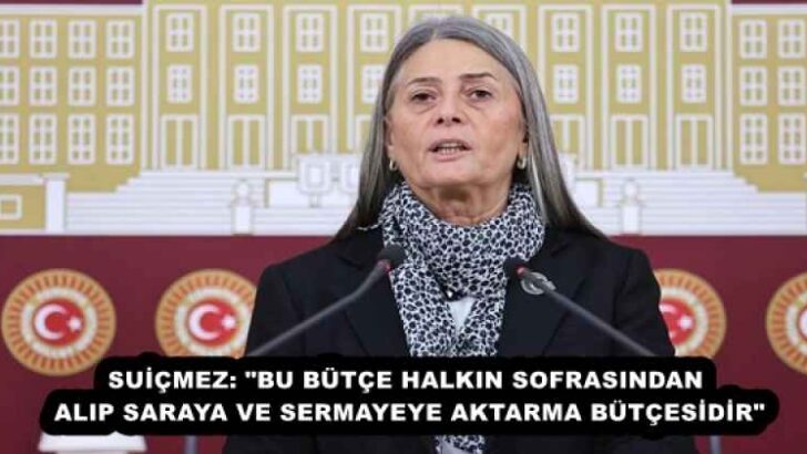SUİÇMEZ: “BU BÜTÇE HALKIN SOFRASINDAN ALIP SARAYA VE SERMAYEYE AKTARMA BÜTÇESİDİR”