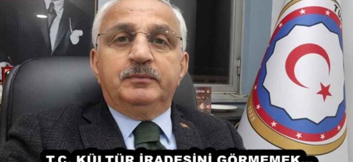 T.C. KÜLTÜR İRADESİNİ GÖRMEMEK…
