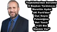 Teşkilatlardan Sorumlu İl Başkan Yardımcısı Nurettin Aydın AK Parti’den Üye Sayısı Polemiğine Net Yanıt: “125 Bin Üyemiz Var”