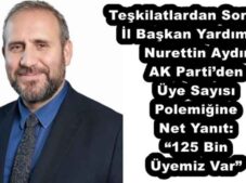 Teşkilatlardan Sorumlu İl Başkan Yardımcısı Nurettin Aydın AK Parti’den Üye Sayısı Polemiğine Net Yanıt: “125 Bin Üyemiz Var”