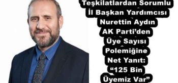 Teşkilatlardan Sorumlu İl Başkan Yardımcısı Nurettin Aydın AK Parti’den Üye Sayısı Polemiğine Net Yanıt: “125 Bin Üyemiz Var”