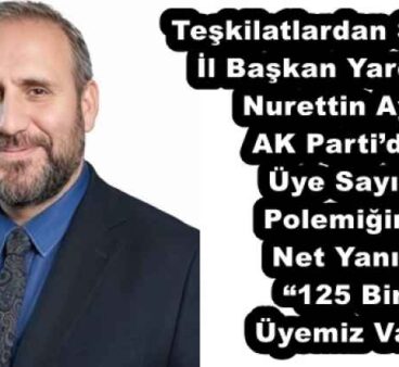 Teşkilatlardan Sorumlu İl Başkan Yardımcısı Nurettin Aydın AK Parti’den Üye Sayısı Polemiğine Net Yanıt: “125 Bin Üyemiz Var”