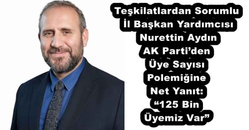 teskilatlardan_sorumlu_il_baskan_yardimcisi_nurettin_aydin_ak_partiden_uye_sayisi_polemigine_net_yanit_125_bin_uyemiz_var_h55890_7878d Teşkilatlardan Sorumlu İl Başkan Yardımcısı Nurettin Aydın AK Parti’den Üye Sayısı Polemiğine Net Yanıt: “125 Bin Üyemiz Var”