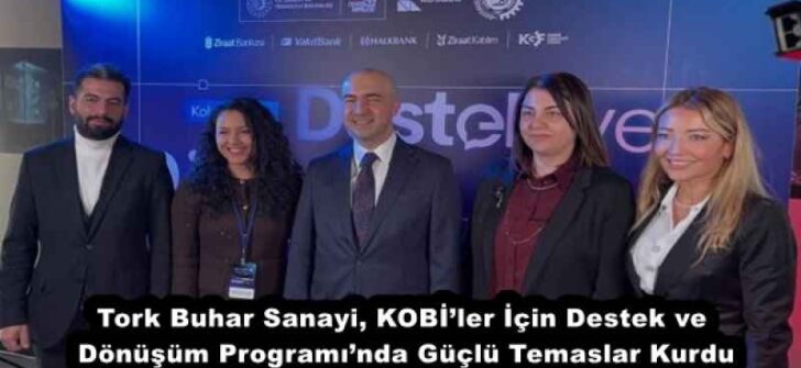 Tork Buhar Sanayi, KOBİ’ler İçin Destek ve Dönüşüm Programı’nda Güçlü Temaslar Kurdu