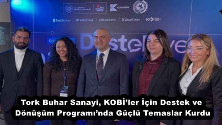 Tork Buhar Sanayi, KOBİ’ler İçin Destek ve Dönüşüm Programı’nda Güçlü Temaslar Kurdu