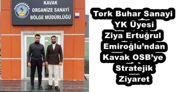 Tork Buhar Sanayi YK Üyesi Ziya Ertuğrul Emiroğlu’ndan Kavak OSB’ye Stratejik Ziyaret