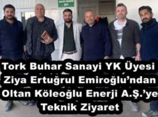 Tork Buhar Sanayi YK Üyesi Ziya Ertuğrul Emiroğlu’ndan Oltan Köleoğlu Enerji A.Ş.’ye Teknik Ziyaret