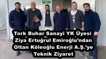 Tork Buhar Sanayi YK Üyesi Ziya Ertuğrul Emiroğlu’ndan Oltan Köleoğlu Enerji A.Ş.’ye Teknik Ziyaret