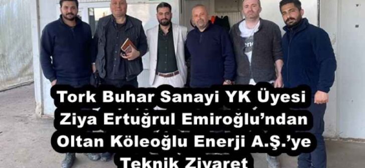 Tork Buhar Sanayi YK Üyesi Ziya Ertuğrul Emiroğlu’ndan Oltan Köleoğlu Enerji A.Ş.’ye Teknik Ziyaret