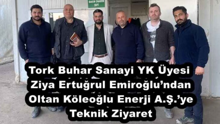 Tork Buhar Sanayi YK Üyesi Ziya Ertuğrul Emiroğlu’ndan Oltan Köleoğlu Enerji A.Ş.’ye Teknik Ziyaret