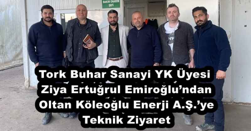 Tork Buhar Sanayi YK Üyesi Ziya Ertuğrul Emiroğlu’ndan Oltan Köleoğlu Enerji A.Ş.’ye Teknik Ziyaret