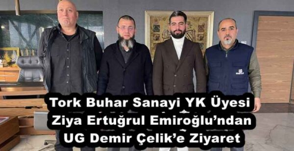 Tork Buhar Sanayi YK Üyesi Ziya Ertuğrul Emiroğlu’ndan UG Demir Çelik’e Ziyaret