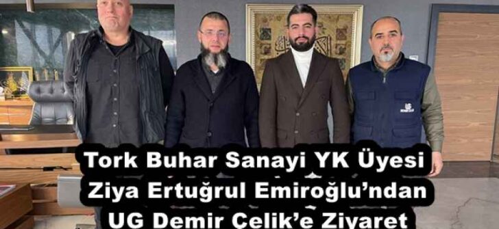 Tork Buhar Sanayi YK Üyesi Ziya Ertuğrul Emiroğlu’ndan UG Demir Çelik’e Ziyaret