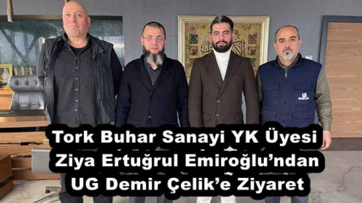 Tork Buhar Sanayi YK Üyesi Ziya Ertuğrul Emiroğlu’ndan UG Demir Çelik’e Ziyaret
