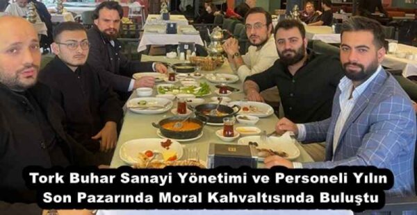 Tork Buhar Sanayi Yönetimi ve Personeli Yılın Son Pazarında Moral Kahvaltısında Buluştu