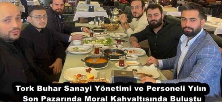 Tork Buhar Sanayi Yönetimi ve Personeli Yılın Son Pazarında Moral Kahvaltısında Buluştu