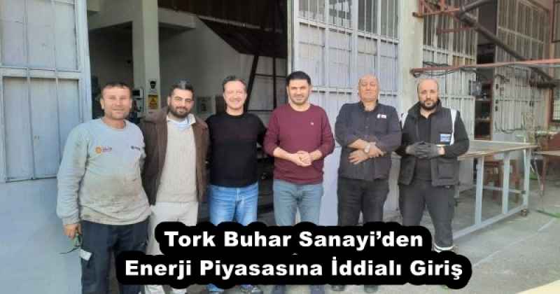 Tork Buhar Sanayi’den Enerji Piyasasına İddialı Giriş