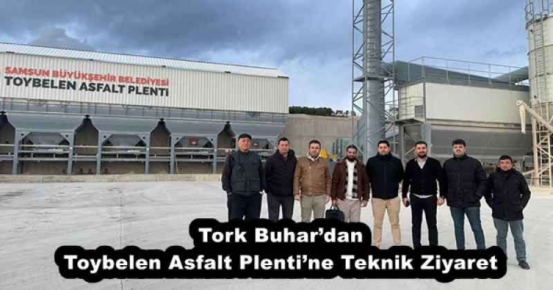 Tork Buhar’dan Toybelen Asfalt Plenti’ne Teknik Ziyaret